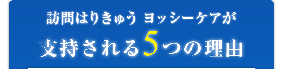 訪問はりきゅうヨッシーケアがが支持される5つの理由
