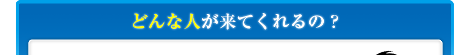 どんな人が来てくれるの?