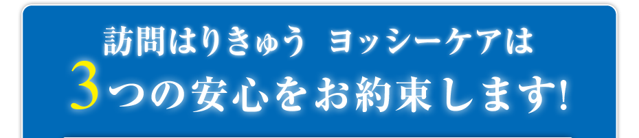訪問はりきゅうヨッシーケアは3つの安心をお約束します!