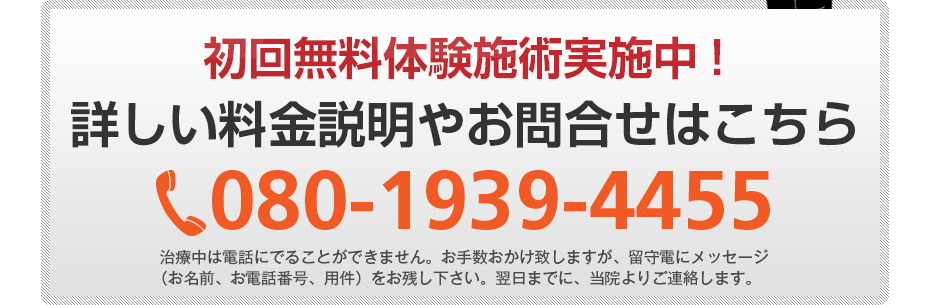 初回無料体験施術実施中!詳しい料金説明やお問合せはこちら080-1939-4455